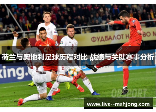 荷兰与奥地利足球历程对比 战绩与关键赛事分析 荷兰与奥地利足球历程对比 战绩与关键赛事分析