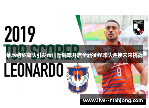 莱昂纳多离队引发泰山新篇章开启全新征程球队迎接未来挑战 莱昂纳多离队引发泰山新篇章开启全新征程球队迎接未来挑战