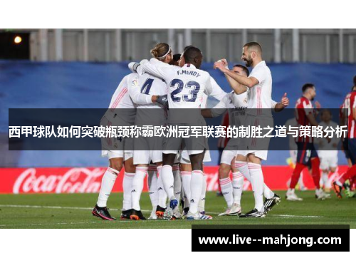 西甲球队如何突破瓶颈称霸欧洲冠军联赛的制胜之道与策略分析