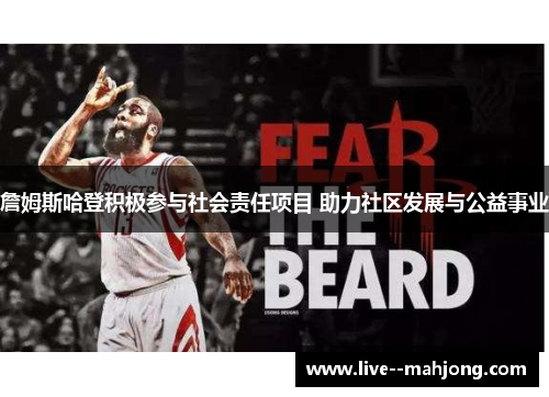 詹姆斯哈登积极参与社会责任项目 助力社区发展与公益事业 詹姆斯哈登积极参与社会责任项目 助力社区发展与公益事业