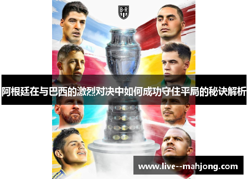 阿根廷在与巴西的激烈对决中如何成功守住平局的秘诀解析