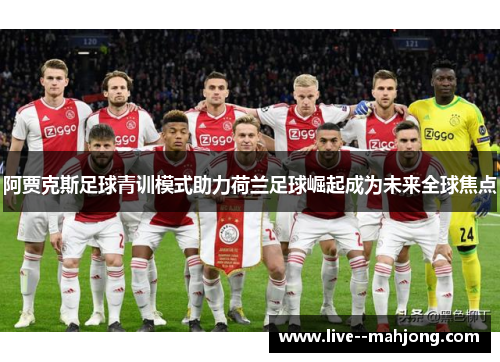 阿贾克斯足球青训模式助力荷兰足球崛起成为未来全球焦点