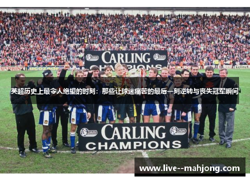英超历史上最令人绝望的时刻：那些让球迷痛苦的最后一刻逆转与丧失冠军瞬间