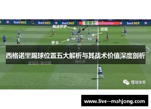 西格诺里踢球位置五大解析与其战术价值深度剖析