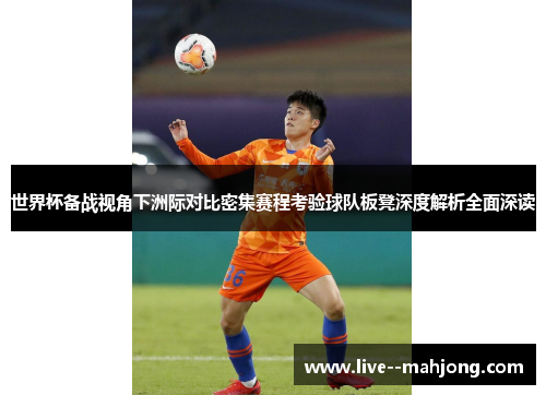世界杯备战视角下洲际对比密集赛程考验球队板凳深度解析全面深读