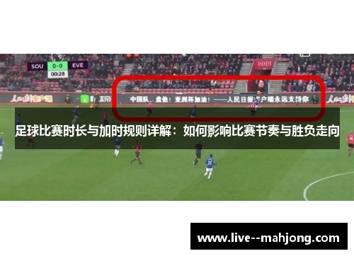 足球比赛时长与加时规则详解：如何影响比赛节奏与胜负走向