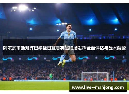 阿尔瓦雷斯对阵巴黎圣日耳曼英超临场发挥全面评估与战术解读 阿尔瓦雷斯对阵巴黎圣日耳曼英超临场发挥全面评估与战术解读