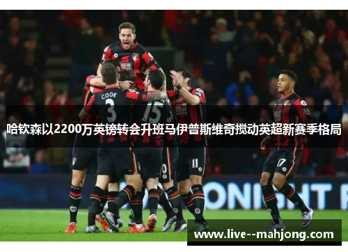 哈钦森以2200万英镑转会升班马伊普斯维奇搅动英超新赛季格局