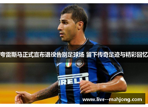夸雷斯马正式宣布退役告别足球场 留下传奇足迹与精彩回忆