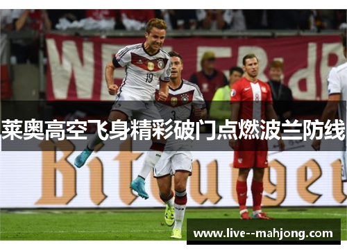 莱奥高空飞身精彩破门点燃波兰防线 莱奥高空飞身精彩破门点燃波兰防线