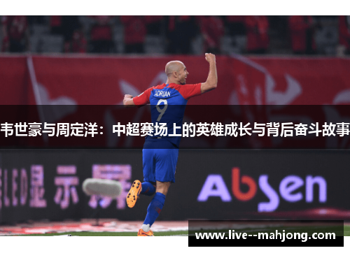 韦世豪与周定洋：中超赛场上的英雄成长与背后奋斗故事