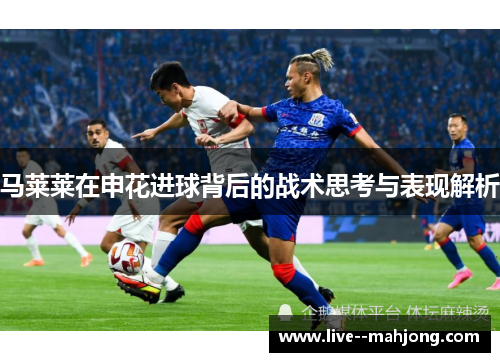 马莱莱在申花进球背后的战术思考与表现解析