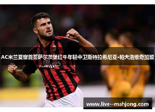 AC米兰夏窗首签萨尔茨堡红牛年轻中卫斯特拉希尼亚·帕夫洛维奇加盟