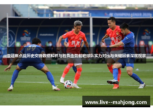 亚冠焦点战历史交锋数据解析与胜负走势前瞻球队实力对比与关键因素深度观察