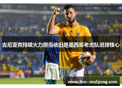 吉尼亚克持续火力担当依旧是墨西哥老虎队进球核心
