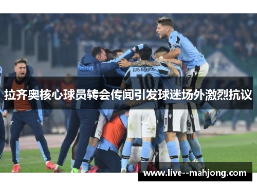 拉齐奥核心球员转会传闻引发球迷场外激烈抗议